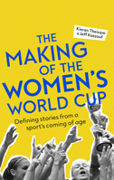 The Making of the Women's World Cup: Defining Stories from a Sport's Coming of Age 1472143329 Book Cover