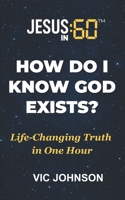 Jesus In 60: How Do I Know God Exists?: Life-Changing Truth In One Hour B0FWB3NJDW Book Cover
