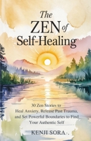 The Zen of Self-Healing: 30 Zen Stories to Heal Anxiety, Release Past Trauma, and Set Powerful Boundaries to Find Your Authentic Self (Zen Stories for Healing & Inner Peace) B0FKYLJVCL Book Cover