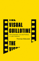 The Visual Guillotine: The Cinematic Cut and Politics in Latin America 1517915538 Book Cover