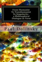 From Humanist to Transhumanist to Singularity - A Philosophical Dialogue in Verse: What Is the Human Place in the Future? 1533077479 Book Cover