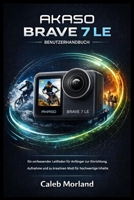 AKASO BRAVE 7 LE BENUTZERHANDBUCH: Ein umfassender Leitfaden für Anfänger zur Einrichtung, Aufnahme und zu kreativen Modi für hochwertige Inhalte (German Edition) B0GL3D1MPK Book Cover
