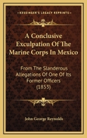 A Conclusive Exculpation Of The Marine Corps In Mexico: From The Slanderous Allegations Of One Of Its Former Officers 1166437590 Book Cover