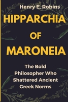 HIPPARCHIA OF MARONEIA: The Bold Philosopher Who Shattered Ancient Greek Norms (Biography) B0DTB629F7 Book Cover