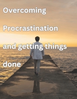 Overcoming procrastination And Getting things Done: Get Rid Of Procrastination B0DZHZQF9Z Book Cover
