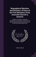 Biographical Sketches and Sermons, of Some of the First Ministers of the Associate Church in America: To Which Is Prefixed a Historical Introduction, ... Church for the First Half Century of Her 1357515669 Book Cover