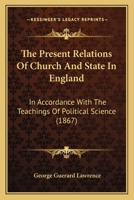 The Present Relations Of Church And State In England: In Accordance With The Teachings Of Political Science 1120917166 Book Cover