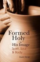Formed Holy in His Image: Spirit, Soul & Body 1463773021 Book Cover