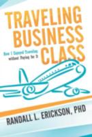 Traveling Business Class: How I Enjoyed Traveling Without Paying for It 1475946066 Book Cover
