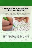 I Might Be a Botanist Puzzle Book: Volume 1 of the I Might Be Series Puzzle Books for Children 1537244574 Book Cover
