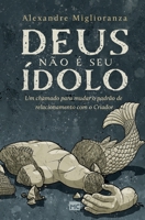 Deus não é seu ídolo: Um chamado para mudar o padrão de relacionamento com o Criador 6559881067 Book Cover