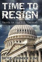 Time to Resign: March to the U. S. Capitol 1450259391 Book Cover