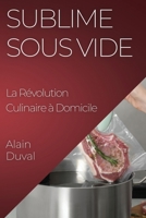 Sublime Sous Vide: La Révolution Culinaire à Domicile 1835199275 Book Cover