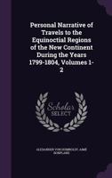 Personal Narrative Of Travels To The Equinoctial Regions Of The New Continent, During The Years 1799-1804: By Atexander De Humboldt, And Aimé Bonpland, Volumes 1-2 1016296894 Book Cover