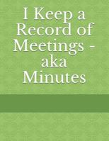I Keep a Record of Meetings - aka Minutes 1730910750 Book Cover
