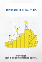 Importance Of Teenage Years: How To Help Your Child Succeed In High School: How To Motivate A Teenager To Study B092QMLG2B Book Cover