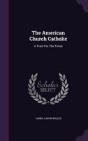 The American Church Catholic: A Tract For The Times (1867) 1347098615 Book Cover