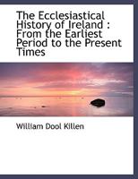 The Ecclesiastical History of Ireland: From the Earliest Period to the Present Times 0469662956 Book Cover