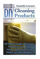 DIY Cleaning Products: 50 Homemade Cleaning Products for Your Home That You Can Make on Any Budget: (Kitchen Cleaner, Bathroom Disinfectant, Laundry Detergent, Air Freshener) 1539004724 Book Cover