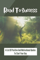 Road To Success: A List Of Positive And Motivational Quotes To Start Your Day: Quotes To Change Your Prospects B099C5LN9X Book Cover