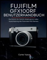 FUJIFILM GFX100RF BENUTZERHANDBUCH: Die Schritt-für-Schritt-Anleitung zur vollen Ausschöpfung des Potenzials Ihrer Kamera (German Edition) B0GQKHK71V Book Cover