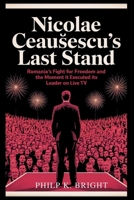 Nicolae Ceau?escu’s Last Stand: Romania’s Fight for Freedom and the Moment It Executed Its Leader on Live TV: How One Man’s Brutal Reign Crumbled in a Single Moment of Defiance B0FQ45MV7J Book Cover