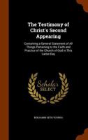 The Testimony of Christ's Second Appearing: Containing a General Statement of All Things Pertaining to the Faith and Practice of the Church of God in This Latter-Day (Classic Reprint) 1345027265 Book Cover