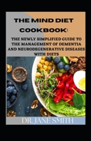 The Mind Diet Cookbook:: The Newly Simplified Guide To The Management Of Dementia And Other Neurodegenerative Diseases With Diets B09T5LHRC1 Book Cover