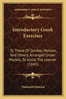 Introductory Greek Exercises: To Those Of Dunbar, Neilson, And Others, Arranged Under Models, To Assist The Learner 1165426293 Book Cover