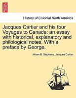 Jacques Cartier and His Four Voyages to Canada: An Essay with Historical, Explanatory and Philological Notes. with a Preface by George. 1241560447 Book Cover