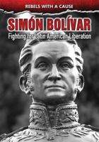 Simn Bolvar: Fighting for Latin American Liberation 0766089525 Book Cover