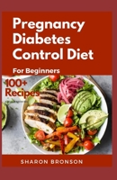 Pregnancy Diabetes Control Diet for Beginners: 100+ Quick, Easy and delectable Recipes to help keep mother and baby safe, pre-natal, during delivery and post-natal B089TWPV3S Book Cover