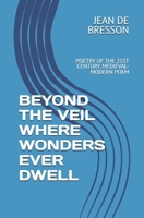 BEYOND THE VEIL WHERE WONDERS EVER DWELL: POETRY OF THE 21ST CENTURY. MEDIEVAL-MODERN POEM B0FT3DQ7ZJ Book Cover