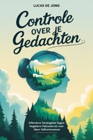 Controle Over Je Gedachten: Effectieve Strategieën tegen Negatieve Patronen en voor Meer Zelfvertrouwen (Dutch Edition) B0FH5FVRD9 Book Cover