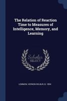 The Relation of Reaction Time to Measures of Intelligence, Memory, and Learning 1013428242 Book Cover