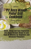 Pit Boss Wood Pellet Grill Cookbook 2021: Quick, Cheap and Easy Vegetarian and Vegan Recipes Ready in Less Than 30 Minutes for Beginners and Advanced Pitmasters 1803011610 Book Cover