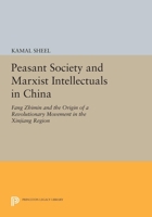 Peasant Society and Marxist Intellectuals in China: Fang Zhimin and the Origin of a Revolutionary Movement in the Xinjiang Region 0691605238 Book Cover