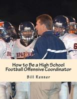 How to Be a High School Football Offensive Coordinator: The Most Important Coaching Position in Football Is the Offensive Coordinator 1530014549 Book Cover