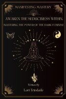 Awaken the Seductress Within: Mastering the Power of the Dark Feminine (Manifesting Mastery) B0CNXY4CDG Book Cover