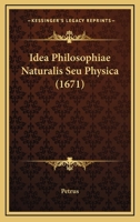 Idea Philosophiae Naturalis Seu Physica (1671) 1104868997 Book Cover