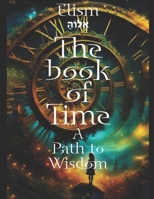 The book of Time - A Path to Wisdom: (Entropy, Consciousness, and Unified Physics: Bridging Quantum Mechanics, Thermodynamics, and Relativity) (The Empyrean Church of EL) B0DRTG1X5X Book Cover