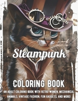 Steampunk Coloring Book: An Adult Coloring Book with Retro Women, Mechanical Animals, Vintage Fashion, Fun Gadgets, and More! B096CQNF4H Book Cover