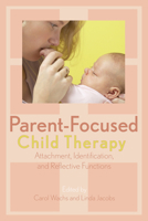 Parent-Focused Child Therapy: Attachment, Identification, and Reflective Function 0765704684 Book Cover