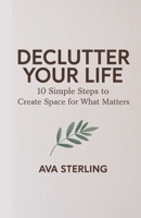 Declutter Your Life: 10 Simple Steps to Create Space for What Matters B0FVYB18RM Book Cover