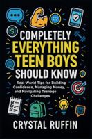 Completely Everything Teen Boys Should Know: Real-World Tips for Building Confidence, Managing Money, and Navigating Teenage Challenges B0G3LY4H8X Book Cover