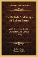 The Ballads And Songs Of Robert Burns: With A Lecture On His Character And Genius 114828401X Book Cover