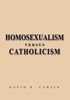 Homosexualism Versus Catholicism 1469145693 Book Cover