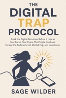 The Digital Trap Protocol: Break the Digital Dominion Before It Hijacks Your Focus. Your Peace. The People You Love. Escape the Endless Scroll, Mental Fog, and Loneliness. B0F7FHC5JV Book Cover