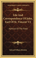 Life And Correspondence Of John, Earl Of St. Vincent V2: Admiral Of The Fleet 1432634461 Book Cover