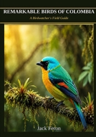 REMARKABLE BIRDS OF COLOMBIA: A Birdwatcher’s Field Guide B0H6G6NK2M Book Cover